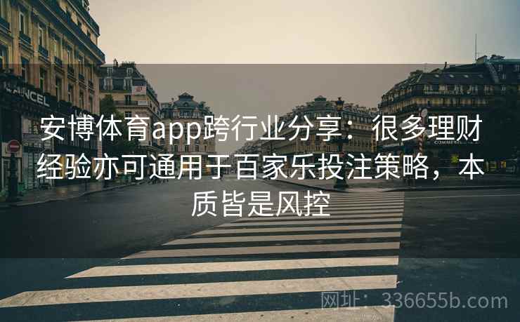 安博体育app跨行业分享：很多理财经验亦可通用于百家乐投注策略，本质皆是风控