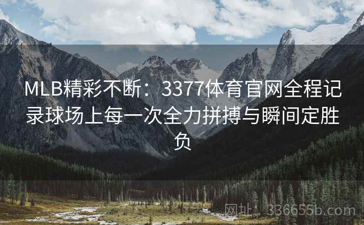 MLB精彩不断：3377体育官网全程记录球场上每一次全力拼搏与瞬间定胜负
