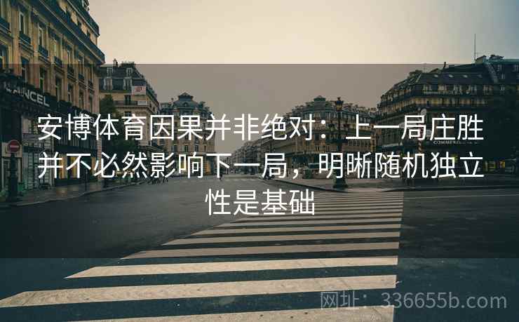 安博体育因果并非绝对：上一局庄胜并不必然影响下一局，明晰随机独立性是基础