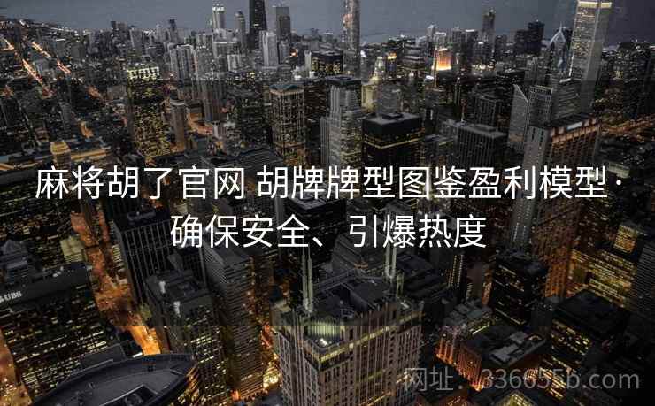 麻将胡了官网 胡牌牌型图鉴盈利模型·确保安全、引爆热度