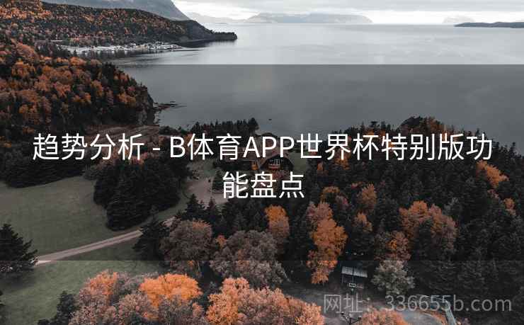趋势分析 - B体育APP世界杯特别版功能盘点