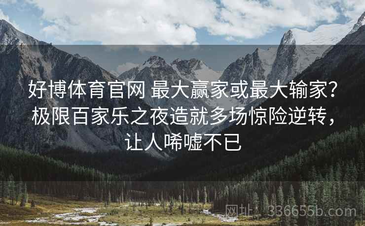 好博体育官网 最大赢家或最大输家？极限百家乐之夜造就多场惊险逆转，让人唏嘘不已