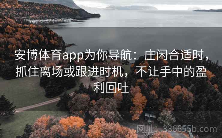 安博体育app为你导航：庄闲合适时，抓住离场或跟进时机，不让手中的盈利回吐