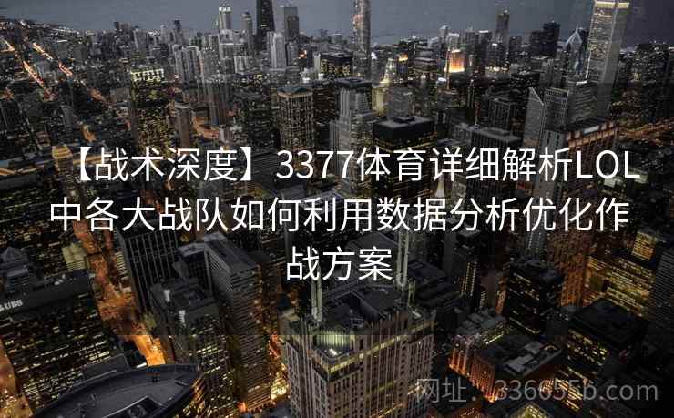 【战术深度】3377体育详细解析LOL中各大战队如何利用数据分析优化作战方案