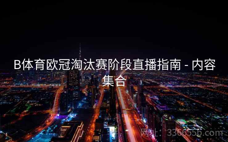 B体育欧冠淘汰赛阶段直播指南 - 内容集合