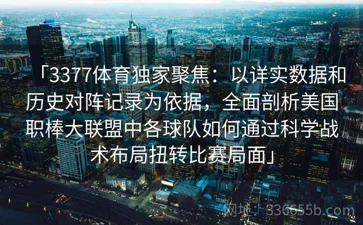 「3377体育独家聚焦：以详实数据和历史对阵记录为依据，全面剖析美国职棒大联盟中各球队如何通过科学战术布局扭转比赛局面」
