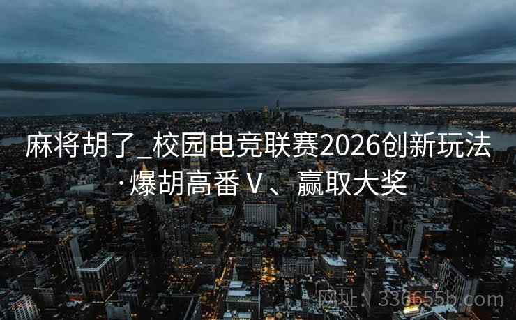 麻将胡了_校园电竞联赛2026创新玩法·爆胡高番Ⅴ、赢取大奖