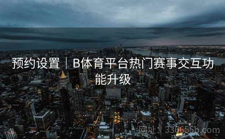 预约设置｜B体育平台热门赛事交互功能升级