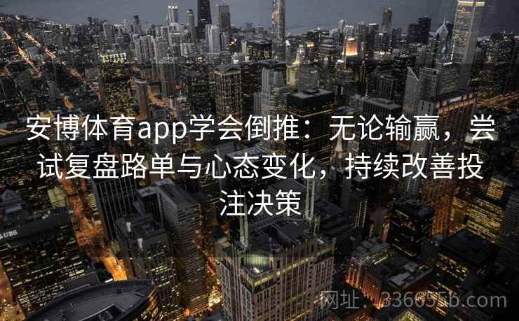 安博体育app学会倒推：无论输赢，尝试复盘路单与心态变化，持续改善投注决策
