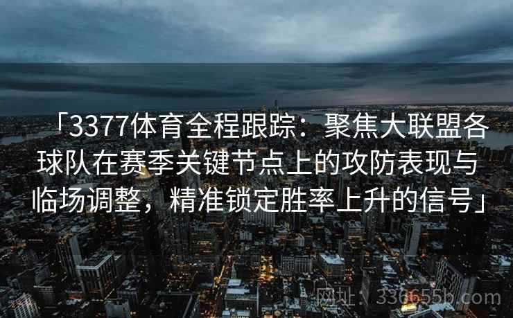 「3377体育全程跟踪：聚焦大联盟各球队在赛季关键节点上的攻防表现与临场调整，精准锁定胜率上升的信号」