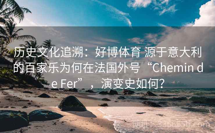 历史文化追溯：好博体育 源于意大利的百家乐为何在法国外号“Chemin de Fer”，演变史如何？