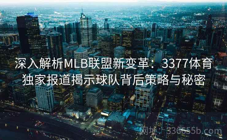 深入解析MLB联盟新变革：3377体育独家报道揭示球队背后策略与秘密