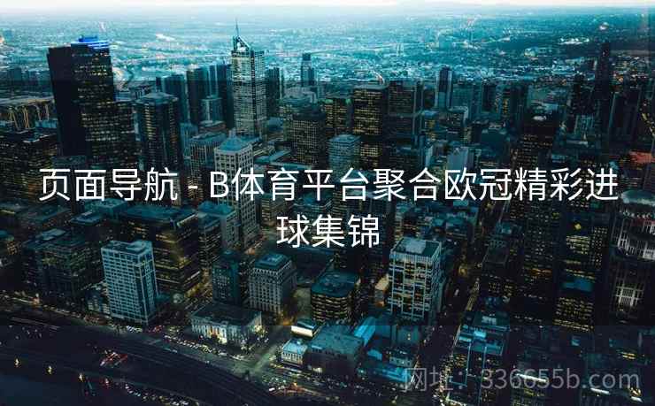 页面导航 - B体育平台聚合欧冠精彩进球集锦
