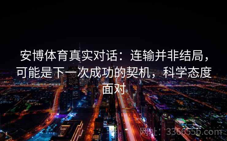 安博体育真实对话：连输并非结局，可能是下一次成功的契机，科学态度面对