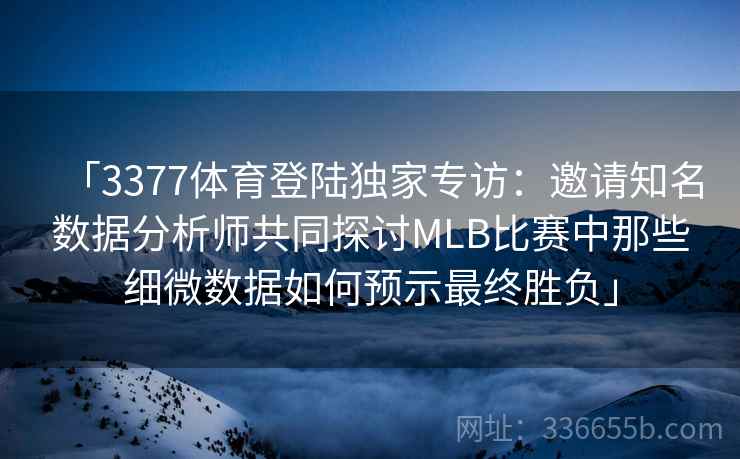 「3377体育登陆独家专访：邀请知名数据分析师共同探讨MLB比赛中那些细微数据如何预示最终胜负」