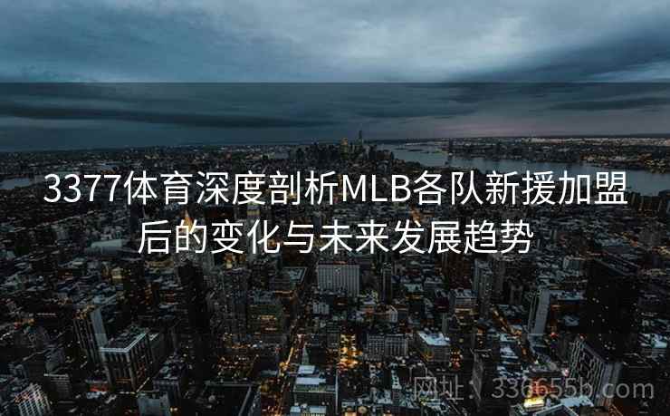 3377体育深度剖析MLB各队新援加盟后的变化与未来发展趋势