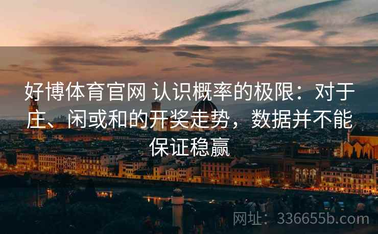 好博体育官网 认识概率的极限：对于庄、闲或和的开奖走势，数据并不能保证稳赢