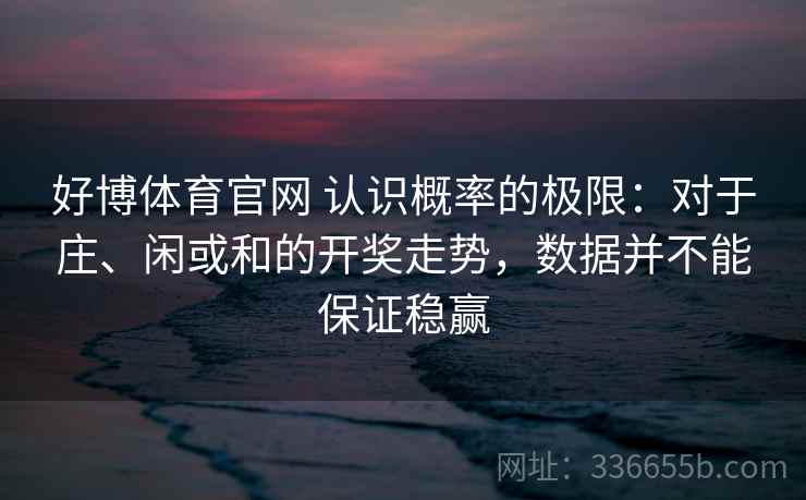 好博体育官网 认识概率的极限:对于庄、闲或和的开奖走势,数据并不能保证稳赢 好博体育官网 认识概率的极限:对于庄、闲或和的开奖走势,数据并不能保证稳赢