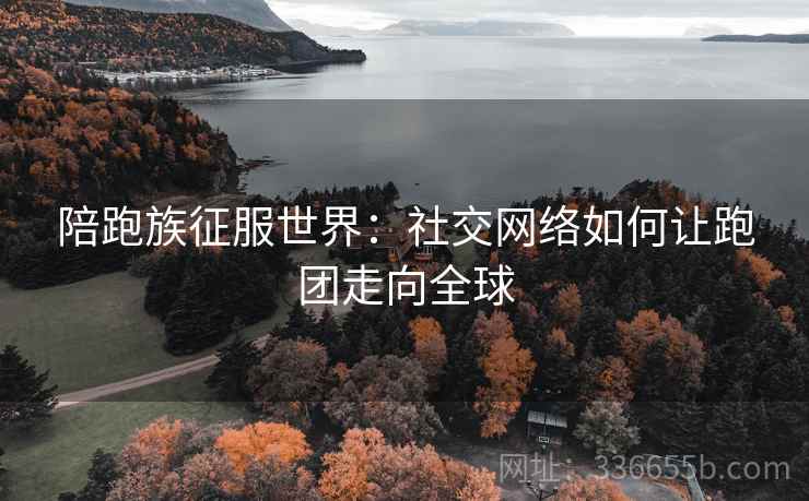 陪跑族征服世界：社交网络如何让跑团走向全球