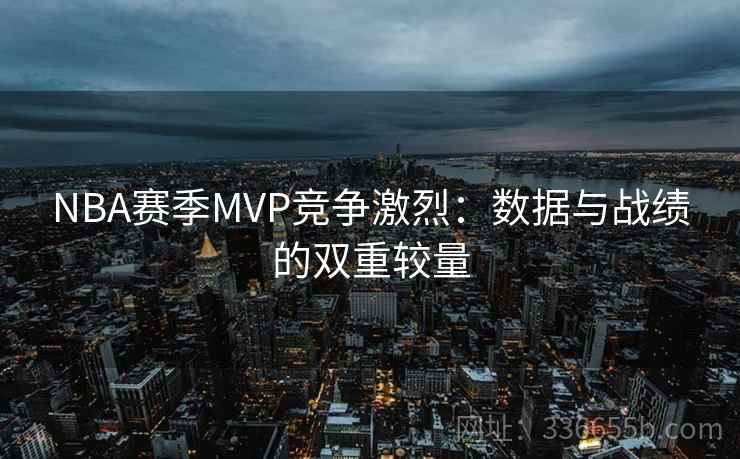 NBA赛季MVP竞争激烈：数据与战绩的双重较量
