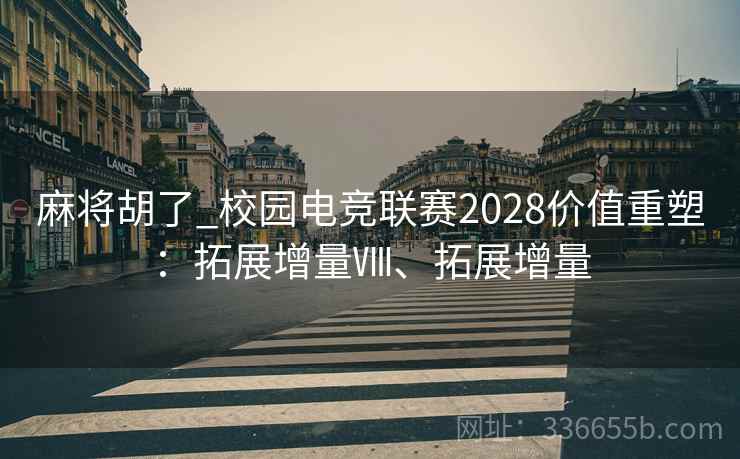麻将胡了_校园电竞联赛2028价值重塑：拓展增量Ⅷ、拓展增量
