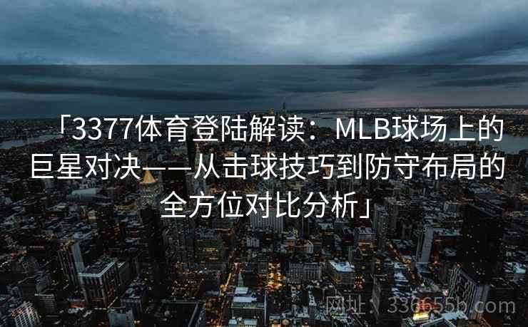 「3377体育登陆解读：MLB球场上的巨星对决——从击球技巧到防守布局的全方位对比分析」