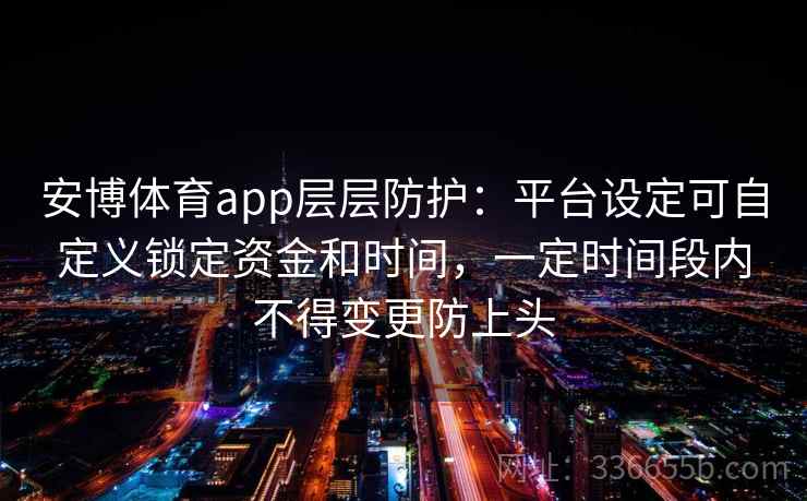 安博体育app层层防护：平台设定可自定义锁定资金和时间，一定时间段内不得变更防上头