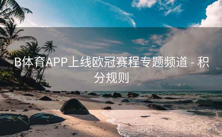 B体育APP上线欧冠赛程专题频道 - 积分规则