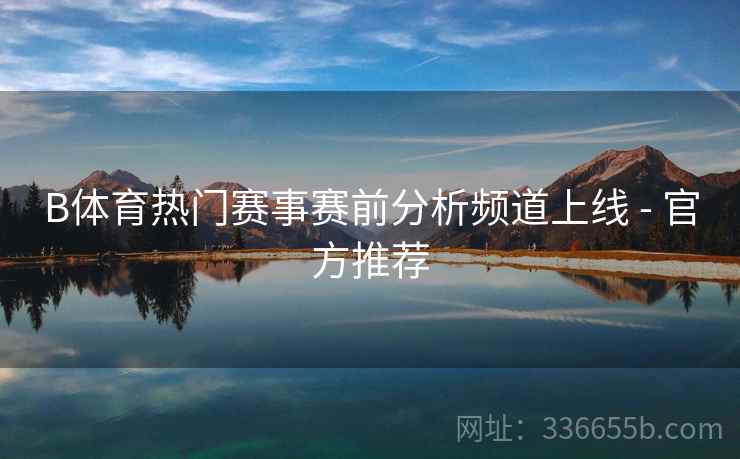 B体育热门赛事赛前分析频道上线 - 官方推荐
