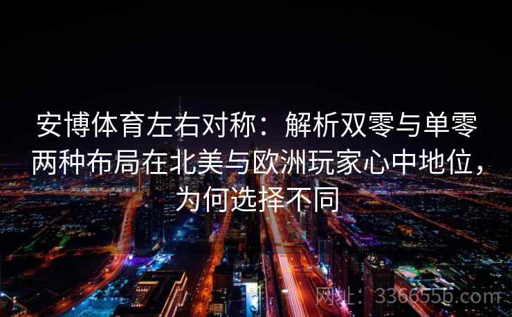 安博体育左右对称：解析双零与单零两种布局在北美与欧洲玩家心中地位，为何选择不同
