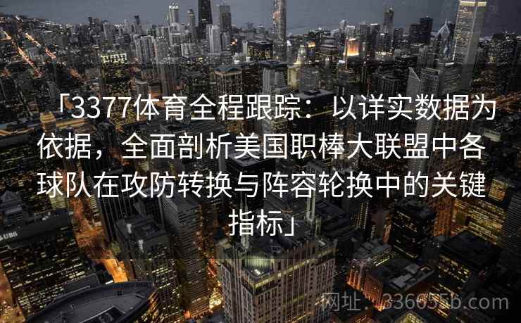 「3377体育全程跟踪：以详实数据为依据，全面剖析美国职棒大联盟中各球队在攻防转换与阵容轮换中的关键指标」