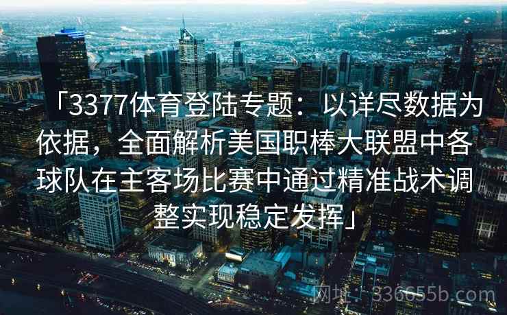 「3377体育登陆专题：以详尽数据为依据，全面解析美国职棒大联盟中各球队在主客场比赛中通过精准战术调整实现稳定发挥」
