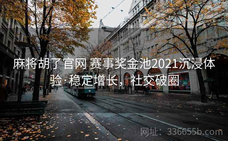 麻将胡了官网 赛事奖金池2021沉浸体验·稳定增长，社交破圈