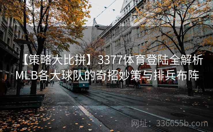 【策略大比拼】3377体育登陆全解析MLB各大球队的奇招妙策与排兵布阵