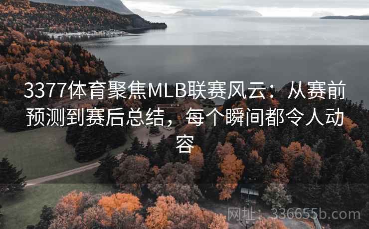 3377体育聚焦MLB联赛风云：从赛前预测到赛后总结，每个瞬间都令人动容
