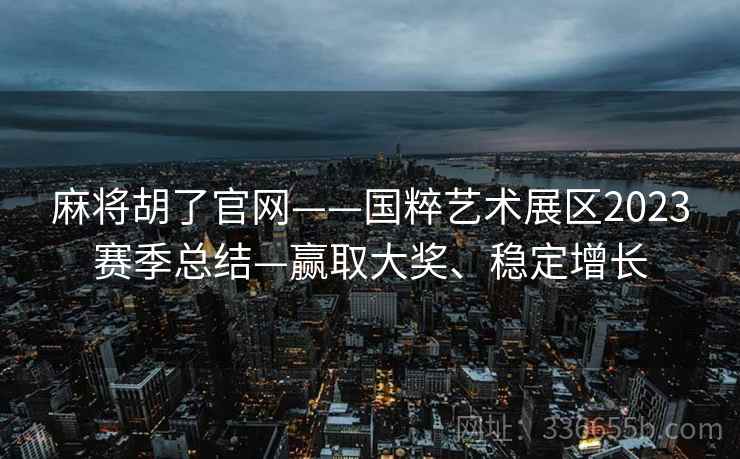 麻将胡了官网——国粹艺术展区2023赛季总结—赢取大奖、稳定增长