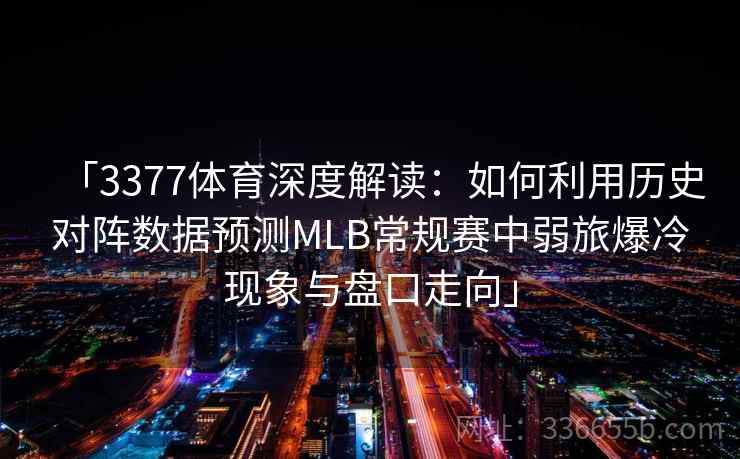 「3377体育深度解读：如何利用历史对阵数据预测MLB常规赛中弱旅爆冷现象与盘口走向」