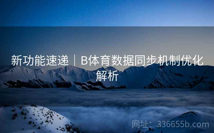 新功能速递｜B体育数据同步机制优化解析