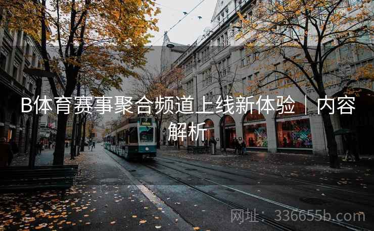 B体育赛事聚合频道上线新体验｜内容解析