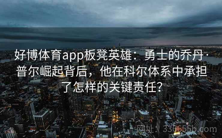 好博体育app板凳英雄：勇士的乔丹·普尔崛起背后，他在科尔体系中承担了怎样的关键责任？