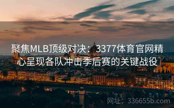 聚焦MLB顶级对决：3377体育官网精心呈现各队冲击季后赛的关键战役