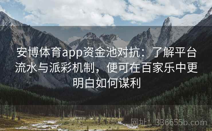 安博体育app资金池对抗:了解平台流水与派彩机制,便可在百家乐中更明白如何谋利 安博体育app资金池对抗:了解平台流水与派彩机制,便可在百家乐中更明白如何谋利