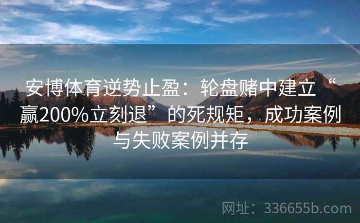安博体育逆势止盈：轮盘赌中建立“赢200%立刻退”的死规矩，成功案例与失败案例并存